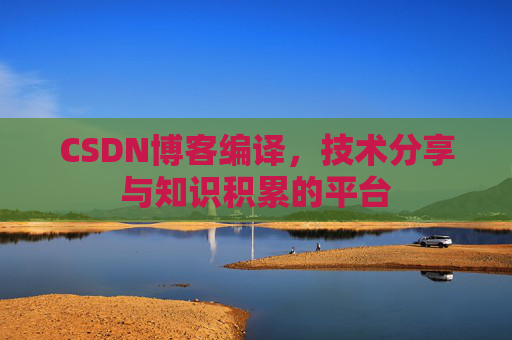 CSDN博客编译，技术分享与知识积累的平台